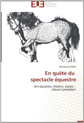 Cover for Aurissia Irondelle · En Quête Du   Spectacle Équestre: Art Équestre, Théâtre, Danse :   Cheval Comédien! (Paperback Book) [French edition] (2018)