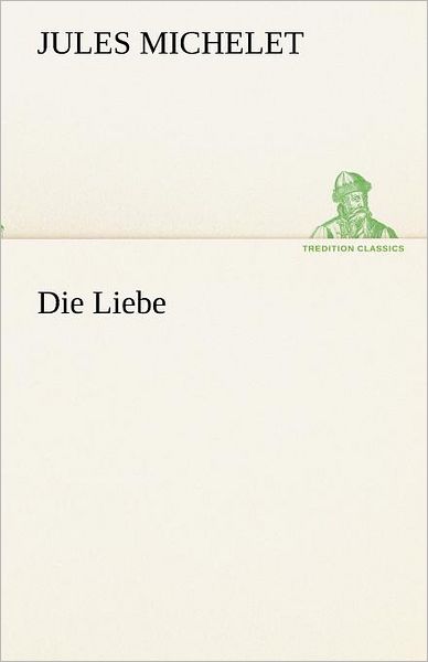 Cover for Jules Michelet · Die Liebe (Tredition Classics) (German Edition) (Paperback Book) [German edition] (2012)