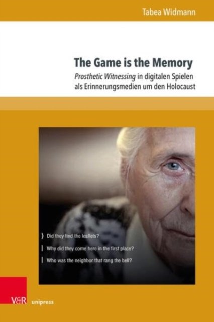 The Game is the Memory: Prosthetic Witnessing in digitalen Spielen als Erinnerungsmedien um den Holocaust - Tabea Widmann - Books - V&R unipress GmbH - 9783847116011 - September 30, 2023