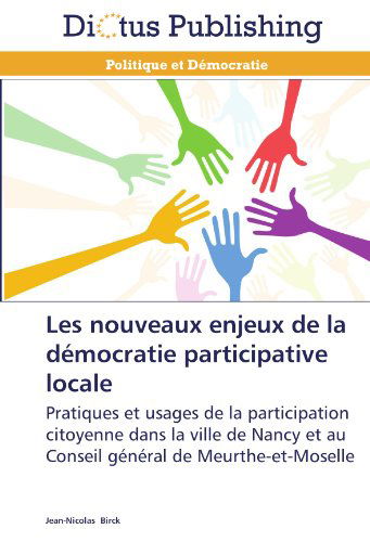 Cover for Jean-nicolas Birck · Les Nouveaux Enjeux De La Démocratie Participative Locale: Pratiques et Usages De La Participation Citoyenne Dans La Ville De Nancy et Au Conseil Général De Meurthe-et-moselle (Paperback Book) [French edition] (2018)