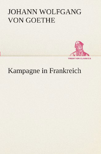 Kampagne in Frankreich (Tredition Classics) (German Edition) - Johann Wolfgang Von Goethe - Books - tredition - 9783849547011 - May 20, 2013