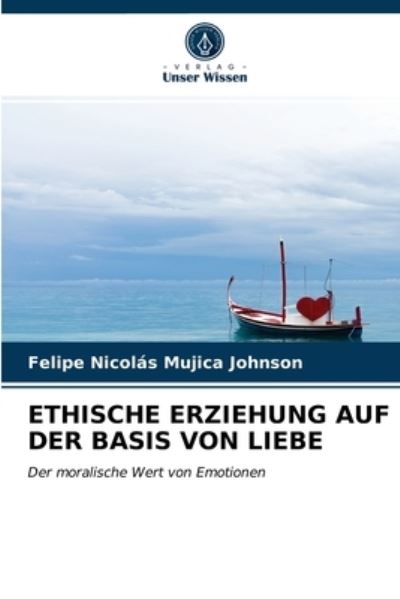 Ethische Erziehung Auf Der Basis Von Liebe - Felipe Nicolás Mujica Johnson - Books - Verlag Unser Wissen - 9786203485011 - March 15, 2021