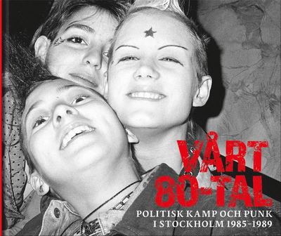 Cover for Vårt 80-tal : Politisk kamp och punk i Stockholm 1985-1989 (Hardcover Book) (2017)