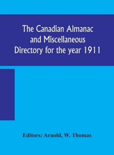 The Canadian almanac and Miscellaneous Directory for the year 1911; containing full and authentic Commercial, Statistical, Astronomical, Departmental, Ecclesiastical, Educational, Financial, and General Information - W Thomas - Books - Alpha Edition - 9789354157011 - September 21, 2020