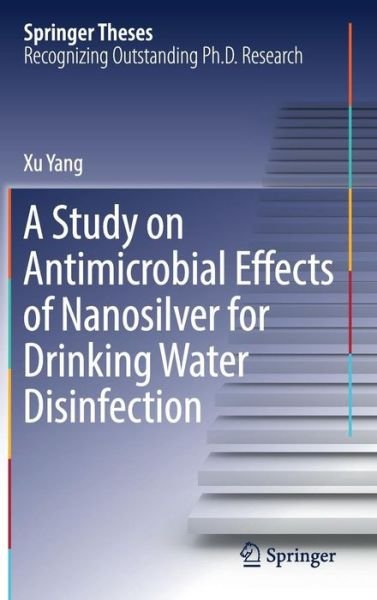 A Study on Antimicrobial Effects of Nanosilver for Drinking Water Disinfection - Springer Theses - Xu Yang - Livros - Springer Verlag, Singapore - 9789811029011 - 2 de novembro de 2016