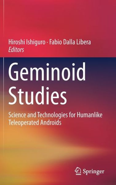 Geminoid Studies: Science and Technologies for Humanlike Teleoperated Androids - - Books - Springer Verlag, Singapore - 9789811087011 - May 17, 2018