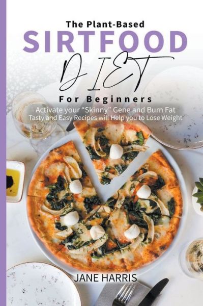 Cover for Jane Harris · The Plant-Based Sirtfood Diet for Beginners: Activate Your Skinny Gene and Burn Fat. Tasty and Easy Recipes Will Help You to Lose Weight. - Sirtfood Diet (Paperback Book) (2022)