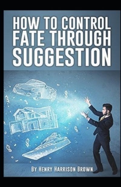 Cover for Henry Harrison Brown · How to Control Fate Through Suggestion: Illustrated Edition (Pocketbok) (2021)