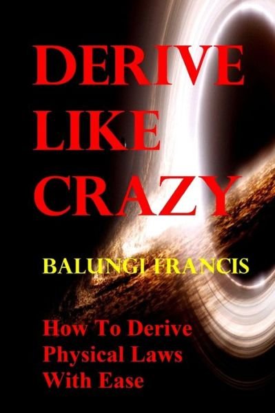 Derive Like Crazy: How to Derive Physical Laws with Ease - Solutions to the Unsolved Physics Problems - Balungi Francis - Książki - Independently Published - 9798531741011 - 4 lipca 2021