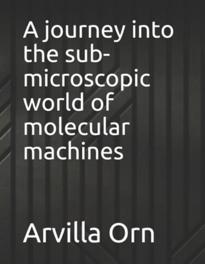 Cover for Arvilla Orn · A journey into the sub-microscopic world of molecular machines (Paperback Bog) (2021)