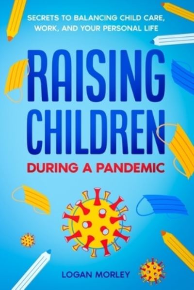 Cover for Logan Morley · Raising Children During a Pandemic (Paperback Book) (2020)