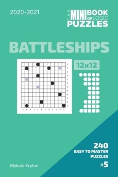 Cover for Mykola Krylov · The Mini Book Of Logic Puzzles 2020-2021. Battleships 12x12 - 240 Easy To Master Puzzles. #5 (Paperback Bog) (2020)