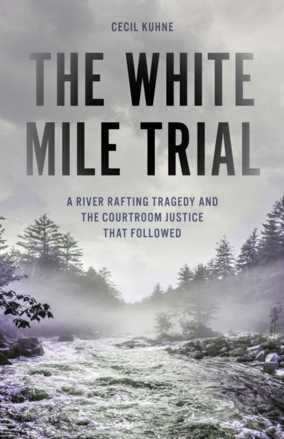 Cover for Cecil Kuhne · The White Mile Trial: A River Rafting Tragedy and the Courtroom Justice that Followed (Hardcover Book) (2025)