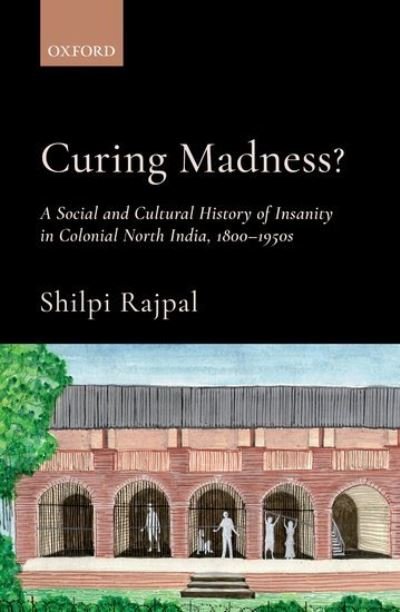 Cover for Rajpal, Dr. Shilpi (Assistant Professor, School of Liberal Arts, Assistant Professor, School of Liberal Arts, Auro University) · Curing Madness?: A Social and Cultural History of Insanity in Colonial North India, 1800-1950s (Hardcover Book) (2021)