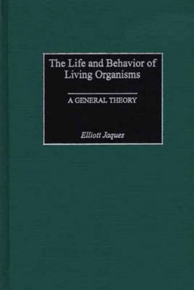 Cover for Elliott Jaques · The Life and Behavior of Living Organisms: A General Theory (Hardcover Book) (2001)