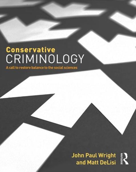 Conservative Criminology: A Call to Restore Balance to the Social Sciences - Wright, John (University of Cincinnati) - Książki - Taylor & Francis Inc - 9780323357012 - 20 listopada 2015