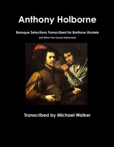 Anthony Holborne: Baroque Selections Transcribed for Baritone Ukulele and Other Four Course Instruments - Michael Walker - Książki - Lulu.com - 9780359477012 - 3 marca 2019