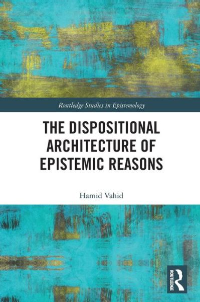 Cover for Vahid, Hamid (Institute for Research in Fundamental Sciences, Iran) · The Dispositional Architecture of Epistemic Reasons - Routledge Studies in Epistemology (Paperback Book) (2022)