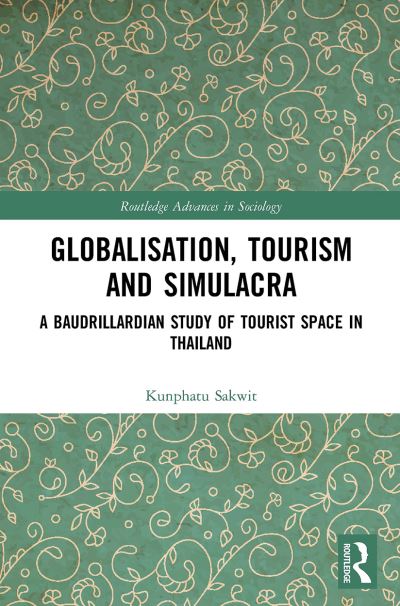 Cover for Sakwit, Kunphatu (Chulalongkorn University, Thailand) · Globalisation, Tourism and Simulacra: A Baudrillardian Study of Tourist Space in Thailand - Routledge Advances in Sociology (Paperback Book) (2022)