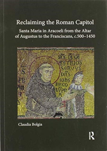 Cover for Claudia Bolgia · Reclaiming the Roman Capitol: Santa Maria in Aracoeli from the Altar of Augustus to the Franciscans, c. 500–1450 (Paperback Book) (2020)