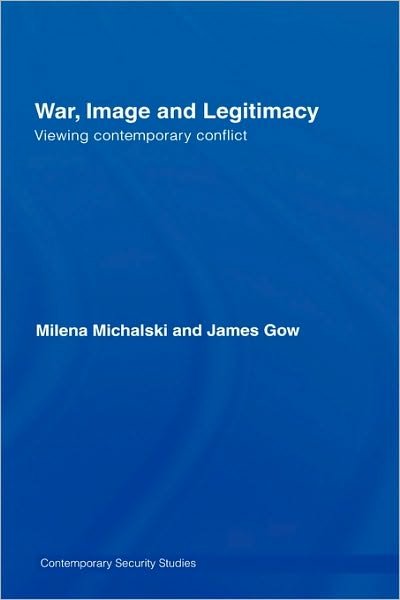 Cover for Gow, James (Kingâ€™s College London, UK) · War, Image and Legitimacy: Viewing Contemporary Conflict - Contemporary Security Studies (Gebundenes Buch) (2007)