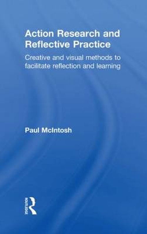 Cover for McIntosh, Paul (Queen Mary, University of London.) · Action Research and Reflective Practice: Creative and Visual Methods to Facilitate Reflection and Learning (Gebundenes Buch) (2010)
