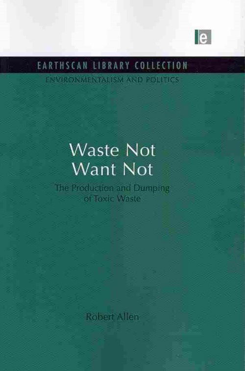 Cover for Robert Allen · Waste Not Want Not: the Production and Dumping of Toxic Waste - Environmentalism and Politics Set (Paperback Book) (2013)