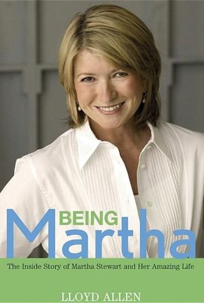 Cover for Lloyd Allen · Being Martha: the Inside Story of Martha Stewart and Her Amazing Life (Innbunden bok) (2006)
