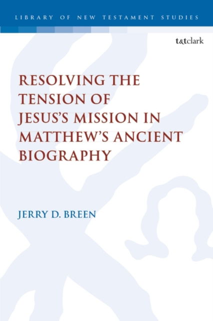 Dr. Jerry D. Breen · Resolving the Tension of Jesus's Mission in Matthew's Ancient Biography - The Library of New Testament Studies (Hardcover Book) (2024)