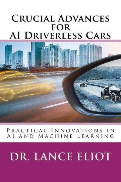 Cover for Dr. Lance Eliot · Crucial Advances for AI Driverless Cars : Practical Innovations in AI and Machine Learning (Paperback Book) (2018)