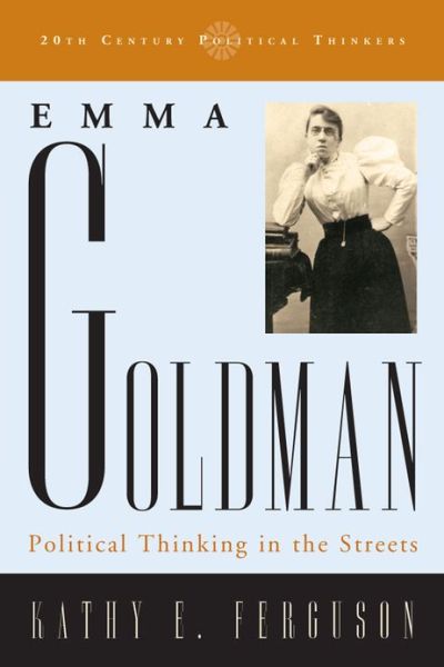 Emma Goldman: Political Thinking in the Streets - 20th Century Political Thinkers - Kathy E. Ferguson - Books - Rowman & Littlefield - 9780742523012 - April 4, 2013