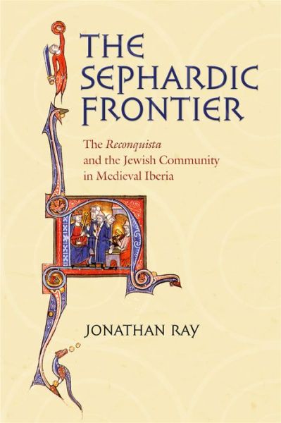 Cover for Jonathan Ray · The Sephardic Frontier: The &quot;Reconquista&quot; and the Jewish Community in Medieval Iberia - Conjunctions of Religion and Power in the Medieval Past (Gebundenes Buch) (2006)