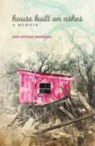 Cover for Jose Antonio Rodriguez · House Built on Ashes: A Memoir - Chicana and Chicano Visions of the Americas Series (Paperback Book) (2018)