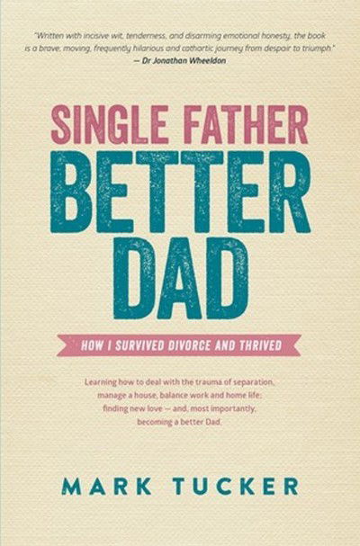 Cover for Mark Tucker · Single Father, Better Dad: How I Survived Divorce &amp; Thrived (Paperback Bog) (2014)