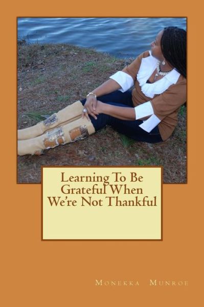 Cover for Monekka L Munroe · Learning to Be Grateful when We're Not Thankful (Paperback Book) (2015)