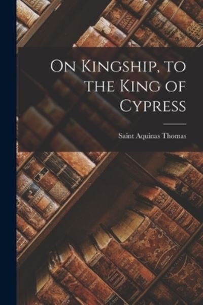 Cover for Aquinas Saint Thomas · On Kingship, to the King of Cypress (Paperback Book) (2021)