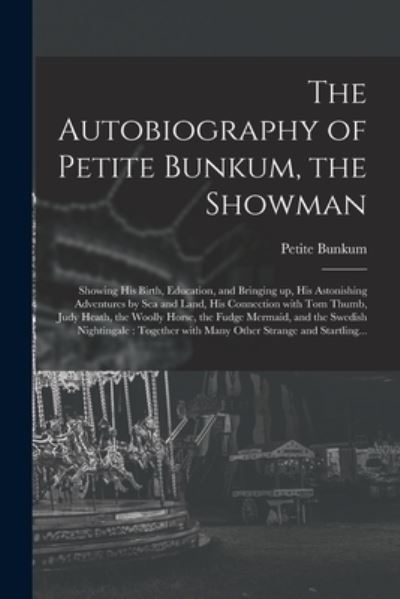 Cover for Petite Bunkum · The Autobiography of Petite Bunkum, the Showman: Showing His Birth, Education, and Bringing up, His Astonishing Adventures by Sea and Land, His Connection With Tom Thumb, Judy Heath, the Woolly Horse, the Fudge Mermaid, and the Swedish Nightingale: ... (Paperback Book) (2021)