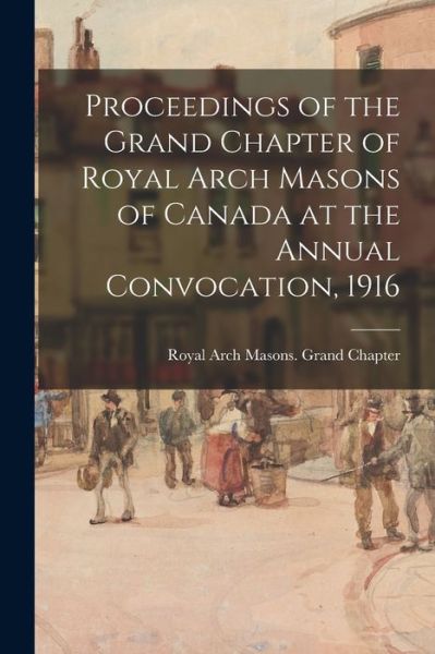 Cover for Royal Arch Masons Grand Chapter (Can · Proceedings of the Grand Chapter of Royal Arch Masons of Canada at the Annual Convocation, 1916 (Paperback Book) (2021)