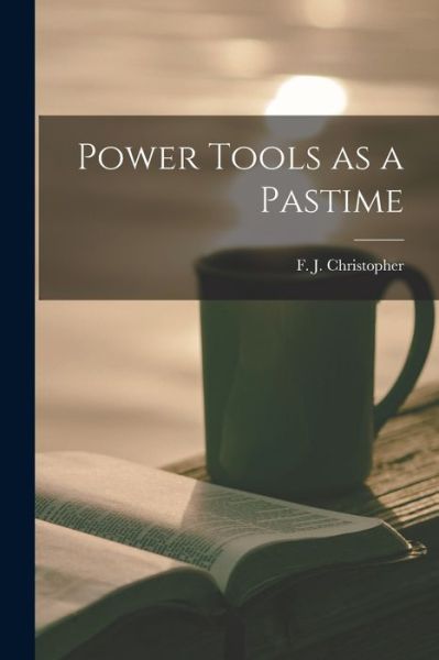 Cover for F J (Frederick John) Christopher · Power Tools as a Pastime (Taschenbuch) (2021)