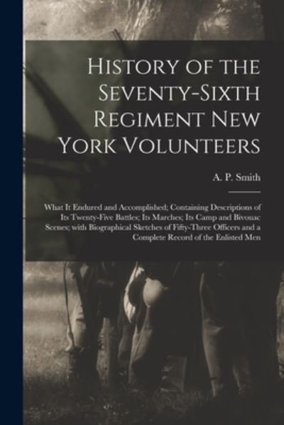 Cover for A P (Abram P ) Smith · History of the Seventy-sixth Regiment New York Volunteers; What It Endured and Accomplished; Containing Descriptions of Its Twenty-five Battles; Its Marches; Its Camp and Bivouac Scenes; With Biographical Sketches of Fifty-three Officers and a Complete... (Pocketbok) (2021)
