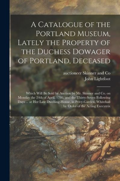 Cover for England) Au Skinner and Co (London · A Catalogue of the Portland Museum, Lately the Property of the Duchess Dowager of Portland, Deceased: Which Will Be Sold by Auction by Mr. Skinner and Co. on Monday the 24th of April, 1786, and the Thirty-seven Following Days ... at Her Late... (Taschenbuch) (2021)