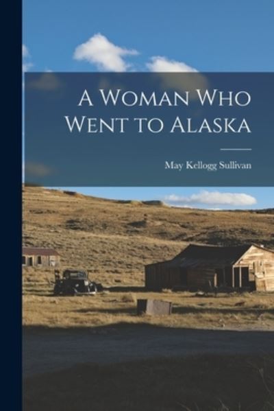 Cover for May Kellogg Sullivan · Woman Who Went to Alaska (Book) (2022)