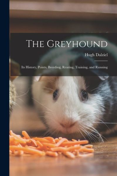 Cover for Hugh Dalziel · Greyhound; Its History, Points, Breeding, Rearing, Training, and Running (Bok) (2022)