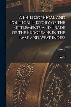 Cover for Raynal · Philosophical and Political History of the Settlements and Trade of the Europeans in the East and West Indies; Volume 3 (Book) (2022)