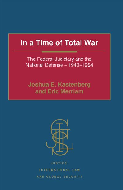 In a Time of Total War: The Federal Judiciary and the National Defense - 1940-1954 - Justice, International Law and Global Security - Joshua E. Kastenberg - Books - Taylor & Francis Ltd - 9781032098012 - June 30, 2021