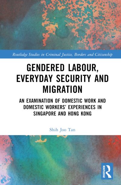 Cover for Shih Joo Tan · Gendered Labour, Everyday Security and Migration: An Examination of Domestic Work and Domestic Workers’ Experiences in Singapore and Hong Kong - Routledge Studies in Criminal Justice, Borders and Citizenship (Hardcover Book) (2022)