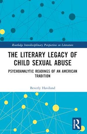 Beverly Haviland · The Literary Legacy of Child Sexual Abuse: Psychoanalytic Readings of an American Tradition - Routledge Interdisciplinary Perspectives on Literature (Paperback Book) (2024)