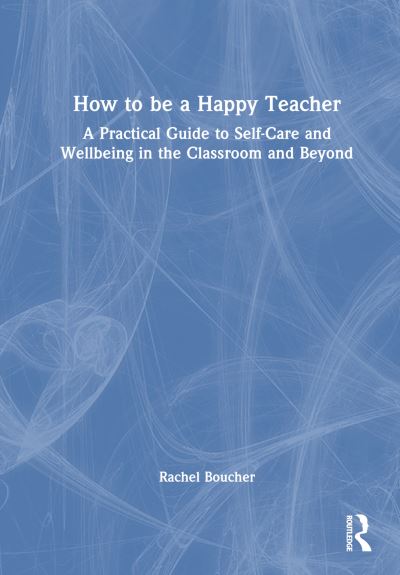 Cover for Rachel Boucher · How to Be a Happy Teacher: A Practical Guide to Self-Care and Wellbeing in the Classroom and Beyond (Paperback Book) (2024)