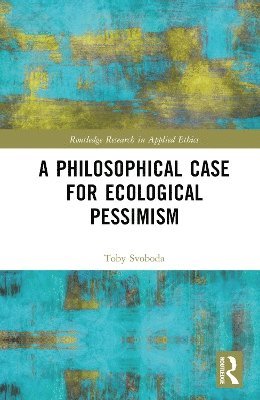 Cover for Svoboda, Toby (Colgate University, USA) · A Philosophical Case for Ecological Pessimism - Routledge Research in Applied Ethics (Hardcover Book) (2025)