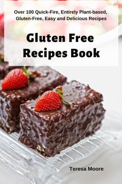 Gluten Free Recipes Book : Over 100 Quick-Fire, Entirely Plant-based, Gluten-Free, Easy and Delicious Recipes - Teresa Moore - Książki - Independently published - 9781093235012 - 8 kwietnia 2019